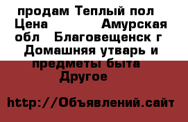  продам Теплый пол › Цена ­ 3 500 - Амурская обл., Благовещенск г. Домашняя утварь и предметы быта » Другое   